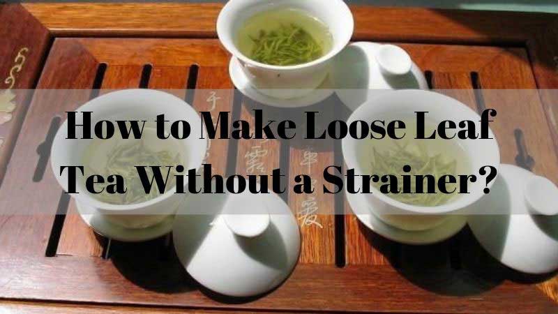 How to Make Loose Leaf Tea Without a Strainer